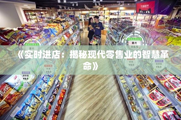 《實時進店：揭秘現(xiàn)代零售業(yè)的智慧革命》