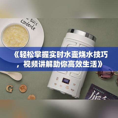 《輕松掌握實時水壺燒水技巧，視頻講解助你高效生活》