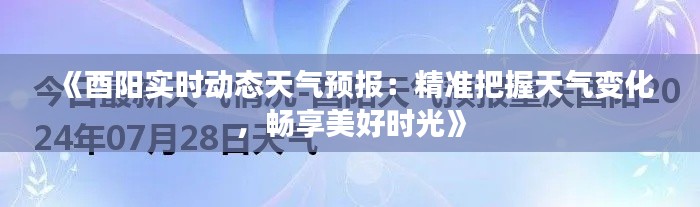 《酉陽(yáng)實(shí)時(shí)動(dòng)態(tài)天氣預(yù)報(bào)：精準(zhǔn)把握天氣變化，暢享美好時(shí)光》