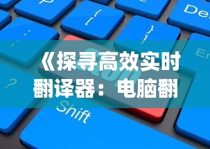 《探尋高效實時翻譯器：電腦翻譯界的佼佼者揭秘》