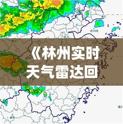 《林州實(shí)時(shí)天氣雷達(dá)回波圖：洞察風(fēng)云變幻的科技力量》