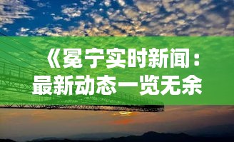 《冕寧實時新聞：最新動態(tài)一覽無余》