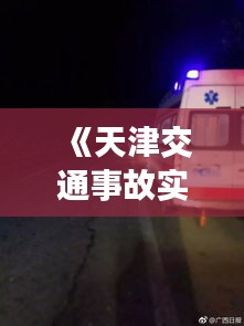 《天津交通事故實(shí)時(shí)播報(bào)：緊急救援與安全警示》