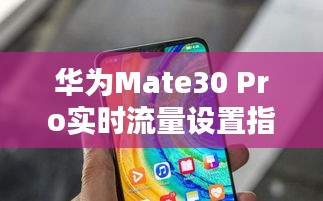 華為Mate30 Pro實(shí)時(shí)流量設(shè)置指南：輕松掌控?cái)?shù)據(jù)使用