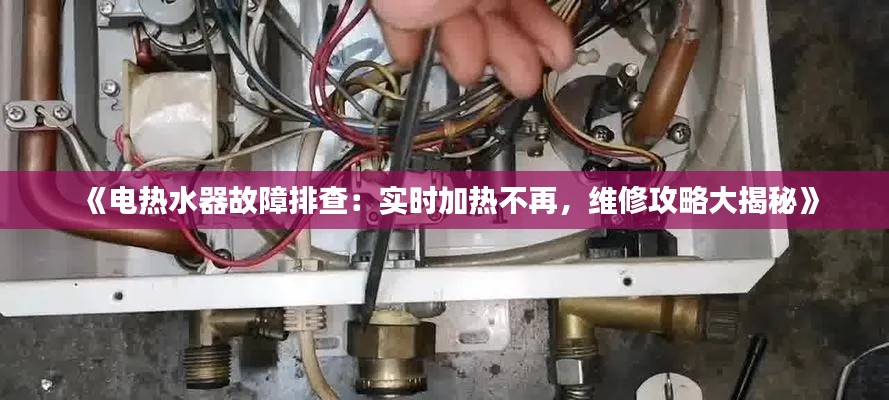 《電熱水器故障排查：實(shí)時(shí)加熱不再，維修攻略大揭秘》