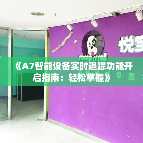 《A7智能設(shè)備實(shí)時(shí)追蹤功能開啟指南：輕松掌握》