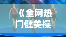 《全網熱門健美操直播精選，跟隨節(jié)奏燃動身心！》