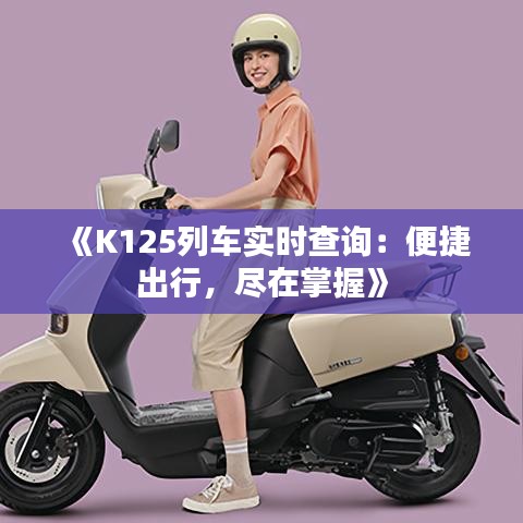 《K125列車實(shí)時(shí)查詢：便捷出行，盡在掌握》