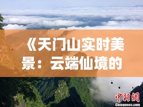 《天門山實(shí)時(shí)美景：云端仙境的瞬間捕捉》