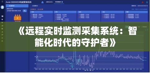 《遠程實時監(jiān)測采集系統(tǒng)：智能化時代的守護者》
