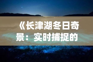 《長(zhǎng)津湖冬日奇景：實(shí)時(shí)捕捉的絕美瞬間》