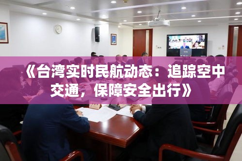 《臺灣實時民航動態(tài)：追蹤空中交通，保障安全出行》