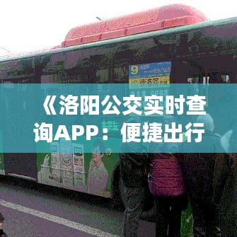 《洛陽公交實時查詢APP：便捷出行，智慧生活新體驗》