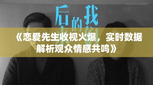 《戀愛先生收視火爆，實時數(shù)據(jù)解析觀眾情感共鳴》