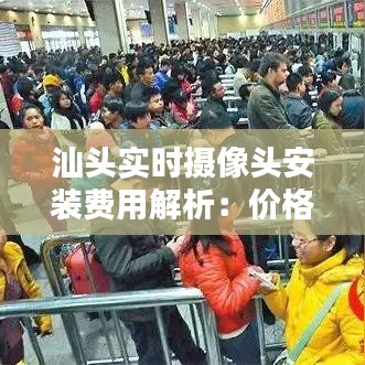 汕頭實時攝像頭安裝費用解析：價格與性價比一覽