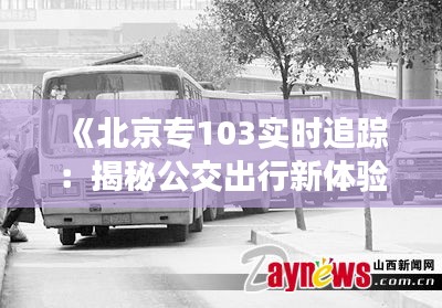 《北京專103實時追蹤：揭秘公交出行新體驗》