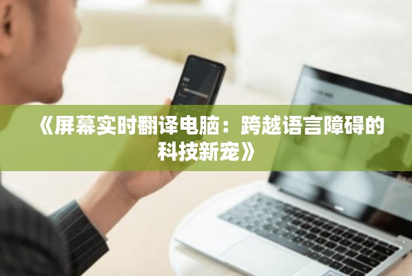 《屏幕實時翻譯電腦：跨越語言障礙的科技新寵》