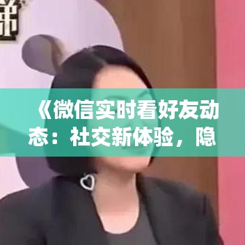 《微信實(shí)時(shí)看好友動(dòng)態(tài)：社交新體驗(yàn)，隱私邊界再探討》