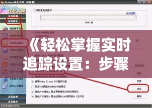 《輕松掌握實時追蹤設(shè)置：步驟詳解與技巧分享》