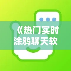 《熱門實時涂鴉聊天軟件盤點：暢享創(chuàng)意溝通新體驗》