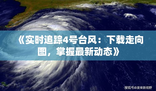 《實時追蹤4號臺風(fēng)：下載走向圖，掌握最新動態(tài)》