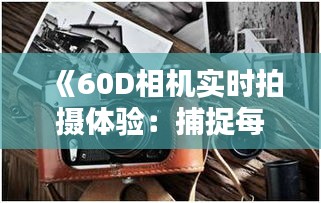 《60D相機實時拍攝體驗：捕捉每一刻的精彩瞬間》