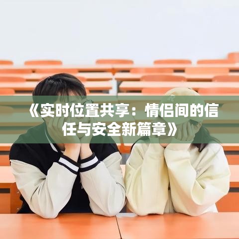 《實時位置共享：情侶間的信任與安全新篇章》