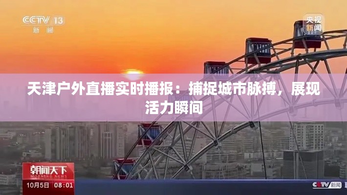 天津戶外直播實時播報：捕捉城市脈搏，展現(xiàn)活力瞬間