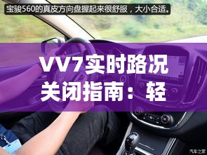 VV7實時路況關(guān)閉指南：輕松操作，享受寧靜駕駛