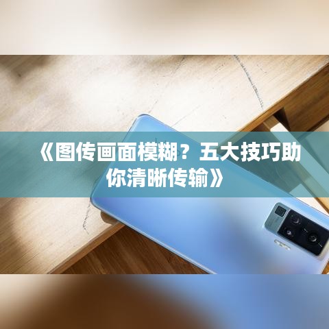 《圖傳畫面模糊？五大技巧助你清晰傳輸》