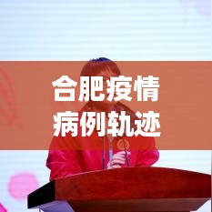 合肥疫情病例軌跡圖實時更新：追蹤病毒，守護健康