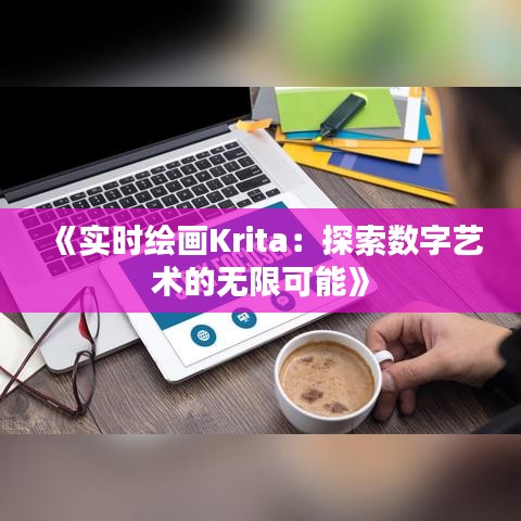 《實(shí)時(shí)繪畫(huà)Krita：探索數(shù)字藝術(shù)的無(wú)限可能》