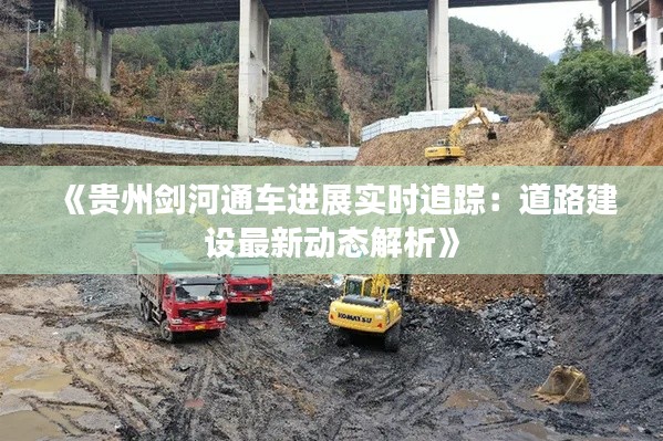 《貴州劍河通車進展實時追蹤：道路建設最新動態(tài)解析》