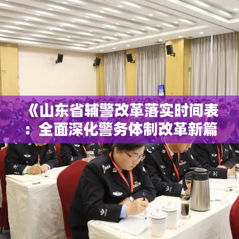 《山東省輔警改革落實(shí)時(shí)間表：全面深化警務(wù)體制改革新篇章》