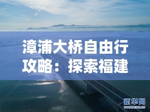 漳浦大橋自由行攻略：探索福建美景，暢享休閑時(shí)光