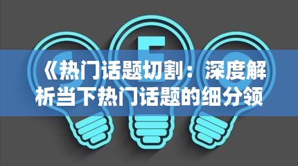 《熱門話題切割：深度解析當(dāng)下熱門話題的細分領(lǐng)域》