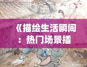 《描繪生活瞬間：熱門場景插畫的藝術魅力》