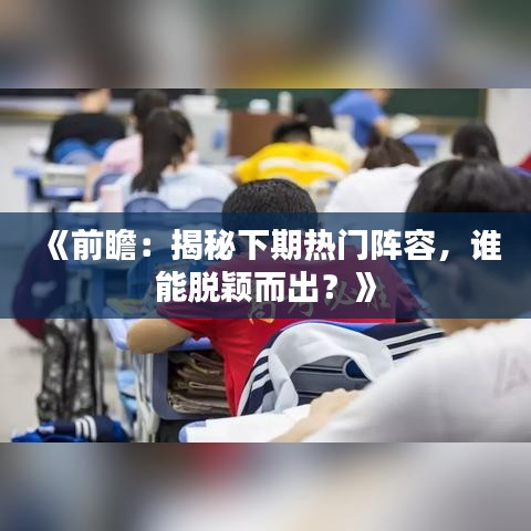 《前瞻：揭秘下期熱門陣容，誰能脫穎而出？》