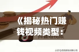 《揭秘?zé)衢T賺錢視頻類型：輕松實現(xiàn)短視頻變現(xiàn)之道》