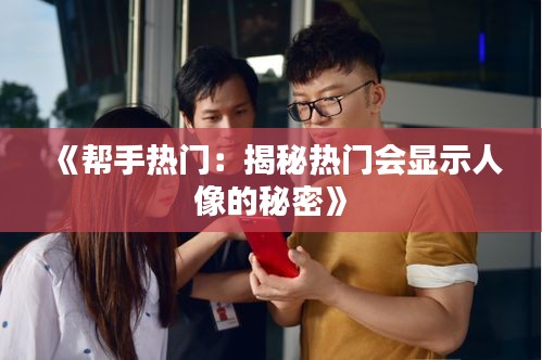 《幫手熱門：揭秘?zé)衢T會(huì)顯示人像的秘密》