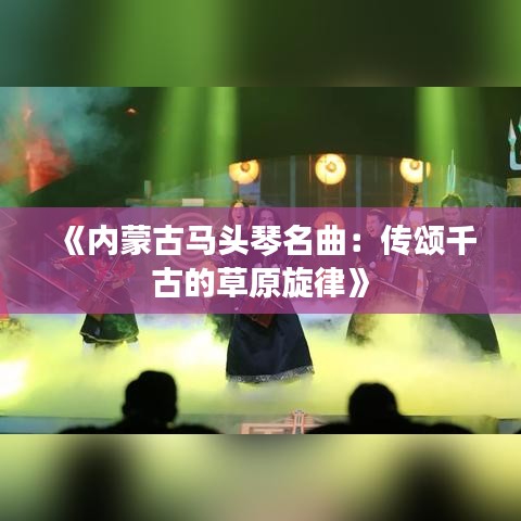 《內(nèi)蒙古馬頭琴名曲：傳頌千古的草原旋律》