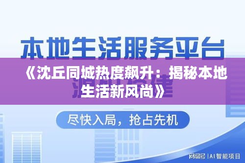 《沈丘同城熱度飆升：揭秘本地生活新風(fēng)尚》