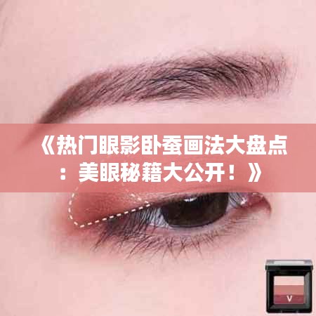 《熱門眼影臥蠶畫法大盤點(diǎn)：美眼秘籍大公開！》