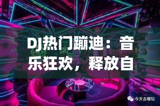 DJ熱門(mén)蹦迪：音樂(lè)狂歡，釋放自我