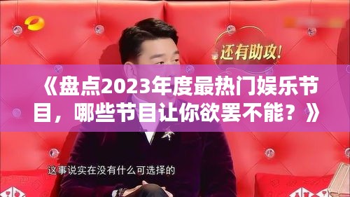 《盤點2023年度最熱門娛樂節(jié)目，哪些節(jié)目讓你欲罷不能？》