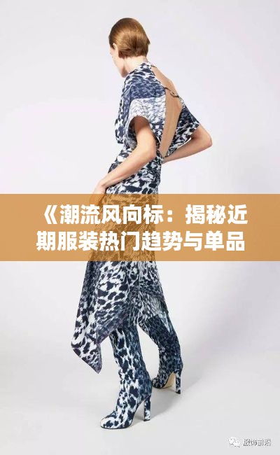 《潮流風(fēng)向標(biāo)：揭秘近期服裝熱門趨勢與單品》