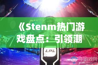 《Stenm熱門游戲盤點(diǎn)：引領(lǐng)潮流的電子競技盛宴》