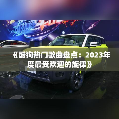 《酷狗熱門歌曲盤點(diǎn)：2023年度最受歡迎的旋律》