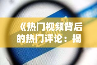 《熱門視頻背后的熱門評論：揭秘網(wǎng)絡(luò)輿論的力量》