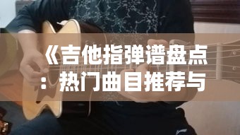 《吉他指彈譜盤(pán)點(diǎn)：熱門(mén)曲目推薦與演奏技巧解析》